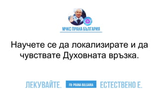 Научете се да локализирате и да
чувствате Духовната връзка.
 