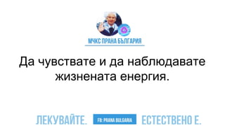 Да чувствате и да наблюдавате
жизнената енергия.
 