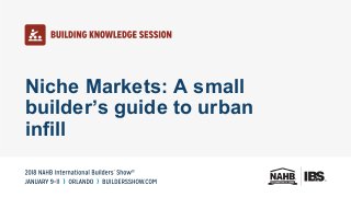 Niche Markets: A small
builder’s guide to urban
infill
 