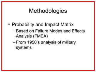 Methodologies
• Probability and Impact Matrix
–Based on Failure Modes and Effects
Analysis (FMEA)
–From 1950’s analysis of military
systems
 