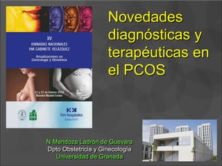 N Mendoza Ladrón de Guevara
Dpto Obstetricia y Ginecología
Universidad de Granada
Novedades
diagnósticas y
terapéuticas en
el PCOS
 