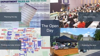 Talks and tours
Exploring the area
Planning the day
Finding your way around
The Open
Day
 