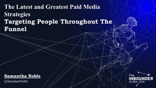The Latest and Greatest Paid Media
Strategies
Targeting People Throughout The
Funnel
Samantha Noble
@SamJaneNoble
 