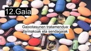 12.Gaia
Gaixotasunen tratamendua:
farmakoak eta sendagaiak
 
