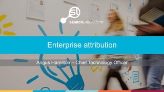 Angus Hamilton – Chief Technology Officer
Enterprise attribution
 