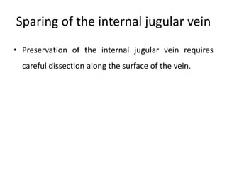 Sparing of the internal jugular vein
• Preservation of the internal jugular vein requires
careful dissection along the surface of the vein.
 