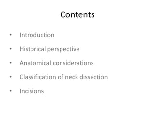 Contents
• Introduction
• Historical perspective
• Anatomical considerations
• Classification of neck dissection
• Incisions
 