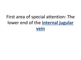 First area of special attention: The
lower end of the internal jugular
vein
 