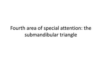 Fourth area of special attention: the
submandibular triangle
 