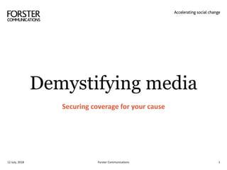 Demystifying media
Securing coverage for your cause
Forster Communications 112 July, 2018
 
