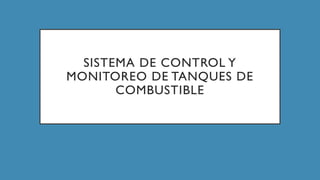 SISTEMA DE CONTROL Y
MONITOREO DE TANQUES DE
COMBUSTIBLE
 