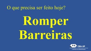 O que precisa ser feito hoje?
Romper
Barreiras
 