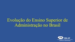 Evolução do Ensino Superior de
Administração no Brasil
 