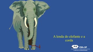 A lenda do elefante e a
corda
 