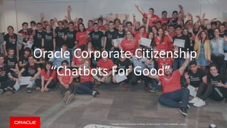 Copyright © 2014 Oracle and/or its affiliates. All rights reserved. |
Oracle Corporate Citizenship
Oracle Confidential – Internal
“Chatbots For Good”
 