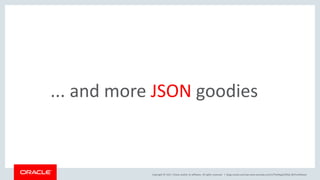 Copyright © 2017, Oracle and/or its affiliates. All rights reserved. |
... and more JSON goodies
blogs.oracle.com/sql www.youtube.com/c/TheMagicOfSQL @ChrisRSaxon
 