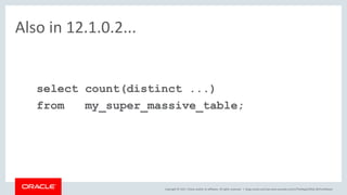 Copyright © 2017, Oracle and/or its affiliates. All rights reserved. |
Also in 12.1.0.2...
select count(distinct ...)
from my_super_massive_table;
blogs.oracle.com/sql www.youtube.com/c/TheMagicOfSQL @ChrisRSaxon
 