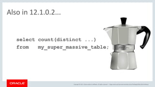 Copyright © 2017, Oracle and/or its affiliates. All rights reserved. |
Also in 12.1.0.2...
select count(distinct ...)
from my_super_massive_table;
blogs.oracle.com/sql www.youtube.com/c/TheMagicOfSQL @ChrisRSaxon
 