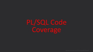 PL/SQL Code
Coverage
blogs.oracle.com/sql www.youtube.com/c/TheMagicOfSQL @ChrisRSaxon
 