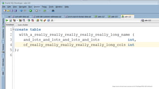 Copyright © 2017, Oracle and/or its affiliates. All rights reserved. |
create table
with_a_really_really_really_really_really_long_name
(
and_lots_and_lots_and_lots_and_lots int,
of_really_really_really_really_really_long_cols int
);
blogs.oracle.com/sql www.youtube.com/c/TheMagicOfSQL @ChrisRSaxon
 