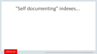 Copyright © 2017, Oracle and/or its affiliates. All rights reserved. |
"Self documenting" indexes...
blogs.oracle.com/sql www.youtube.com/c/TheMagicOfSQL @ChrisRSaxon
 