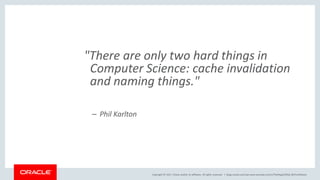 Copyright © 2017, Oracle and/or its affiliates. All rights reserved. |
"There are only two hard things in
Computer Science: cache invalidation
and naming things."
– Phil Karlton
blogs.oracle.com/sql www.youtube.com/c/TheMagicOfSQL @ChrisRSaxon
 