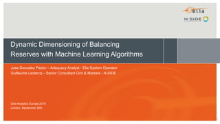 Dynamic Dimensioning of Balancing
Reserves with Machine Learning Algorithms
Jose Gonzalez Pastor – Adequacy Analyst - Elia System Operator
Guillaume Leclercq – Senior Consultant Grid & Markets - N-SIDE
Grid Analytics Europe 2018
London, September 26th
1
 