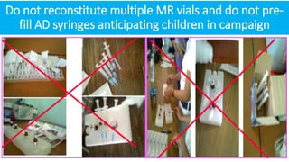 Do not reconstitute multiple MR vials and do not pre-
fill AD syringes anticipating children in campaign
 