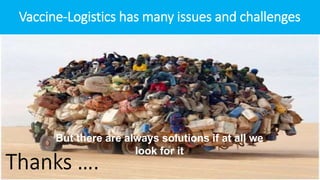 But there are always solutions if at all we
look for it
Vaccine-Logistics has many issues and challenges
 