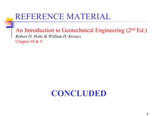 6
CONCLUDED
REFERENCE MATERIAL
An Introduction to Geotechnical Engineering (2nd Ed.)
Robert D. Holtz & William D. Kovacs
Chapter #8 & 9
 