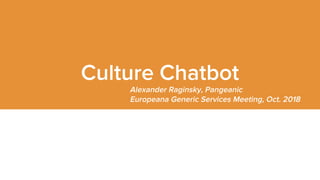 Culture Chatbot
Alexander Raginsky, Pangeanic
Europeana Generic Services Meeting, Oсt. 2018
 