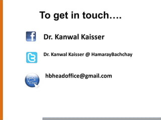 To get in touch….
Dr. Kanwal Kaisser
Dr. Kanwal Kaisser @ HamarayBachchay
hbheadoffice@gmail.com
 