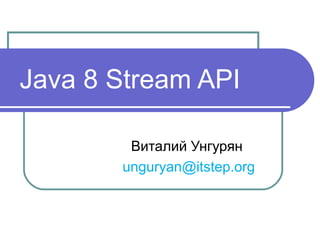 Java 8 Stream API
Виталий Унгурян
unguryan@itstep.org
 