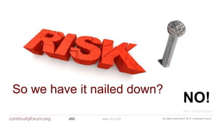 All rights reserved © 2018 Continuity ForumJISC slide 15 of 29
So we have it nailed down?
NO!
WEF 10 Global Risks
 