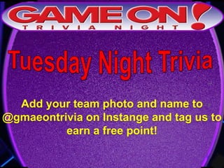 Add your team photo and name to
@gmaeontrivia on Instange and tag us to
earn a free point!
 