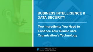 BUSINESS INTELLIGENCE &
DATA SECURITY
Two Ingredients You Need to
Enhance Your Senior Care
Organization’s Technology
 