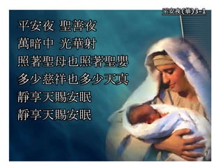 平安夜(華)3-1
平安夜 聖善夜
萬暗中 光華射
照著聖母也照著聖嬰
多少慈祥也多少天真
靜享天賜安眠
靜享天賜安眠
 