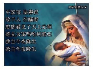 平安夜(華)3-2
平安夜 聖善夜
牧羊人 在曠野
忽然看見了天上光華
聽見天軍唱哈利路亞
救主今夜降生
救主今夜降生
 