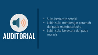 • Suka berbicara sendiri
• Lebih suka mendengar ceramah
daripada membaca buku
• Lebih suka berbicara daripada
menulis
 