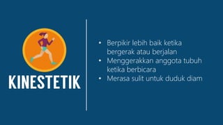 • Berpikir lebih baik ketika
bergerak atau berjalan
• Menggerakkan anggota tubuh
ketika berbicara
• Merasa sulit untuk duduk diam
 