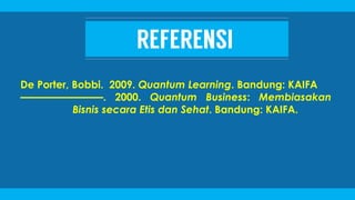 De Porter, Bobbi. 2009. Quantum Learning. Bandung: KAIFA
————————. 2000. Quantum Business: Membiasakan
Bisnis secara Etis dan Sehat. Bandung: KAIFA.
 