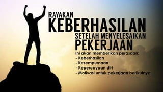 Ini akan memberikan perasaan:
- Keberhasilan
- Kesempurnaan
- Kepercayaan diri
- Motivasi untuk pekerjaan berikutnya
 