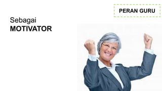 PERAN GURU
Sebagai
MOTIVATOR
 
