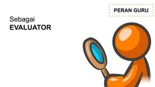 PERAN GURU
Sebagai
EVALUATOR
 