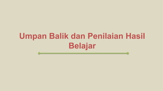 Umpan Balik dan Penilaian Hasil
Belajar
 