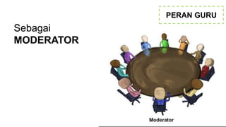 PERAN GURU
Sebagai
MODERATOR
 