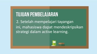 2. Setelah mempelajari tayangan
ini, mahasiswa dapat mendeskripsikan
strategi dalam active learning.
 