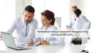 Pendekatan belajar kooperatif menganut lima
prinsip utama yaitu :
 