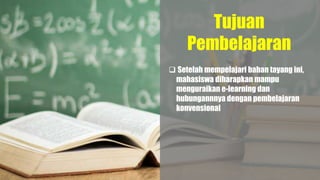 Tujuan
Pembelajaran
 Setelah mempelajari bahan tayang ini,
mahasiswa diharapkan mampu
menguraikan e-learning dan
hubungannnya dengan pembelajaran
konvensional
 
