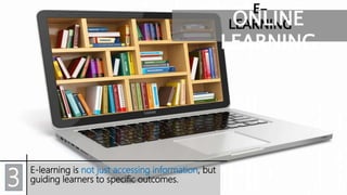 E-
LEARNINGONLINE
LEARNING
E-learning is not just accessing information, but
guiding learners to specific outcomes.3
 
